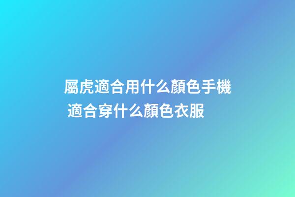 屬虎適合用什么顏色手機 適合穿什么顏色衣服